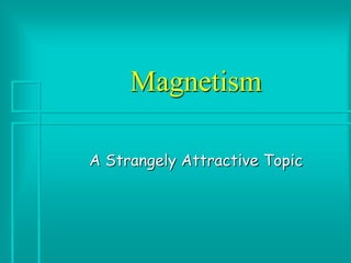 Magnetism 
A Strangely Attractive Topic  