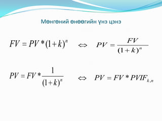 Мөнгөний өнөөгийн үнэ цэнэ

FV PV * (1 k )
1
PV FV *
n
(1 k )

n

PV

PV

FV
(1 k ) n

FV * PVIFk ,n

 