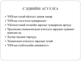 СЭДВИЙН АГУУЛГА
 ҮНЗ-ын тухай ойлголт, шинж чанар
 ҮНЗ-ын хэсэгчлэн хуваарилалт
 Үйлчилгээний нэгжийн зардлыг хуваарилах аргууд
 Урьдчилан тооцоологдсон нэмэгдэл зардлын түвшинг
ашиглах нь
 Хүчин чадлын төрлүүд
 Тооцоолсон нэмэгдэл зардлын тухай
 ҮНЗ-ын хэлбэлзлийн шинжилгээ
 