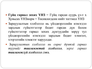  Гүйц гарвал зохих ҮНЗ = Гүйц гарсан суурь үз-т х
Хувьсах ҮНЗнорм + Төсөвлөгдсөн нийт тогтмол ҮНЗ
 Зарцуулалтын хэлбэлзэл нь үйлдвэрлэлийн нэмэгдэл
зардлын гүйцэтгэлээр бодит гарсан дүн болон
гүйцэтгэлээр гарвал зохих дүнгүүдийн зөрүү тул
үйлдвэрлэлийн нэмэгдэл зардлын бодит хэмнэлт,
хэтрэлтийн хэмжээг харуулдаг.
 Зарцуулалтын хэлбэлзэл нь сөрөг дүнтэй гарвал
түүнийг тааламжтай хэлбэлзэл, эерэг гарвал
тааламжгүй хэлбэлзэл гэнэ.
 