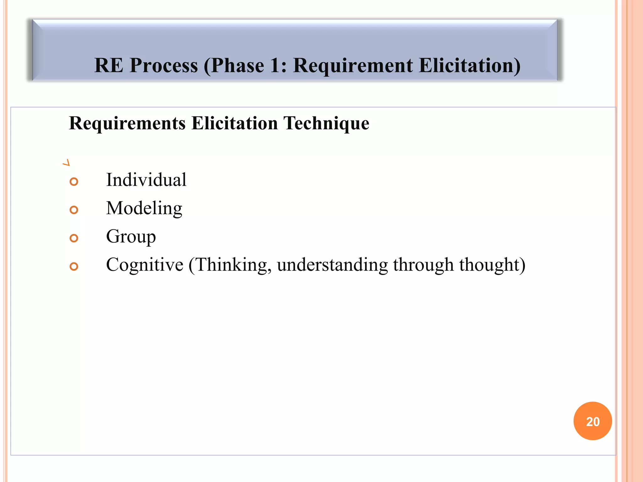 RE Process (Phase 1: Requirement Elicitation)
Requirements Elicitation Technique
 Individual
 Modeling
 Group
 Cognitive (Thinking, understanding through thought)
20
 