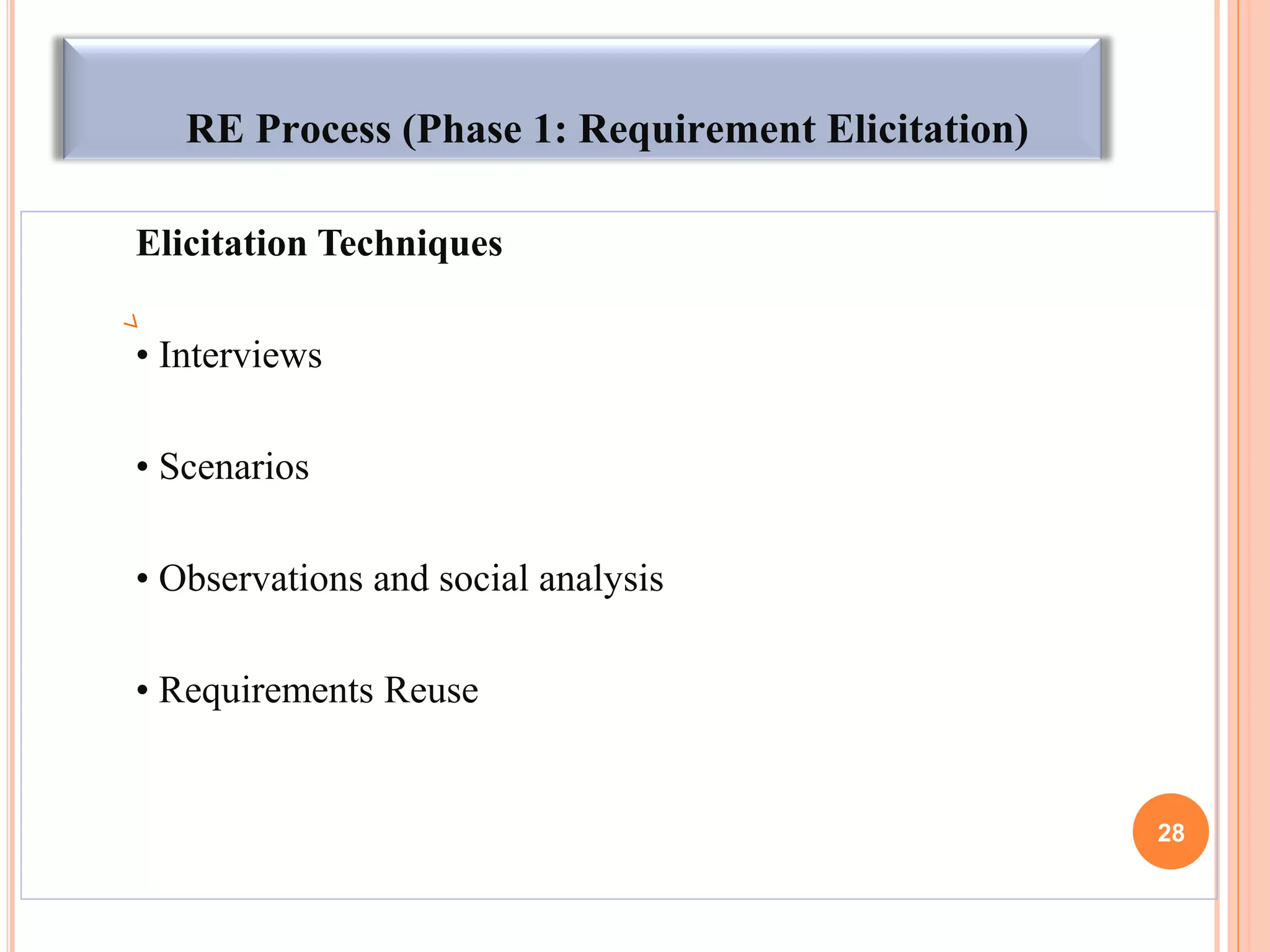 RE Process (Phase 1: Requirement Elicitation)
Elicitation Techniques
• Interviews
• Scenarios
• Observations and social analysis
• Requirements Reuse
28
 