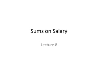Sums on Salary 
Lecture 8 
 