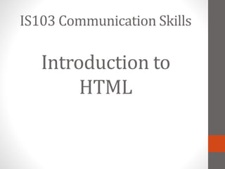 Introduction to
HTML
IS103 Communication Skills
 