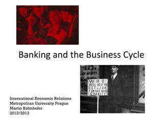 Banking and the Business Cycle



International Economic Relations
Metropolitan University Prague
Martin Kolmhofer
2012/2013
 