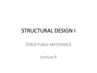 STRUCTURAL DESIGN I
STRUCTURAL MECHANICS
Lecture 8
 