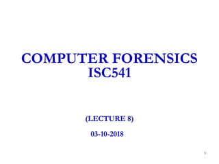 1
COMPUTER FORENSICS
ISC541
(LECTURE 8)
03-10-2018
 