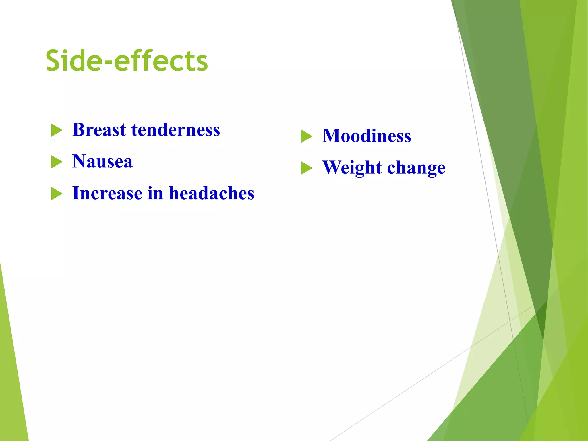 Side-effects
 Breast tenderness
 Nausea
 Increase in headaches
 Moodiness
 Weight change
 