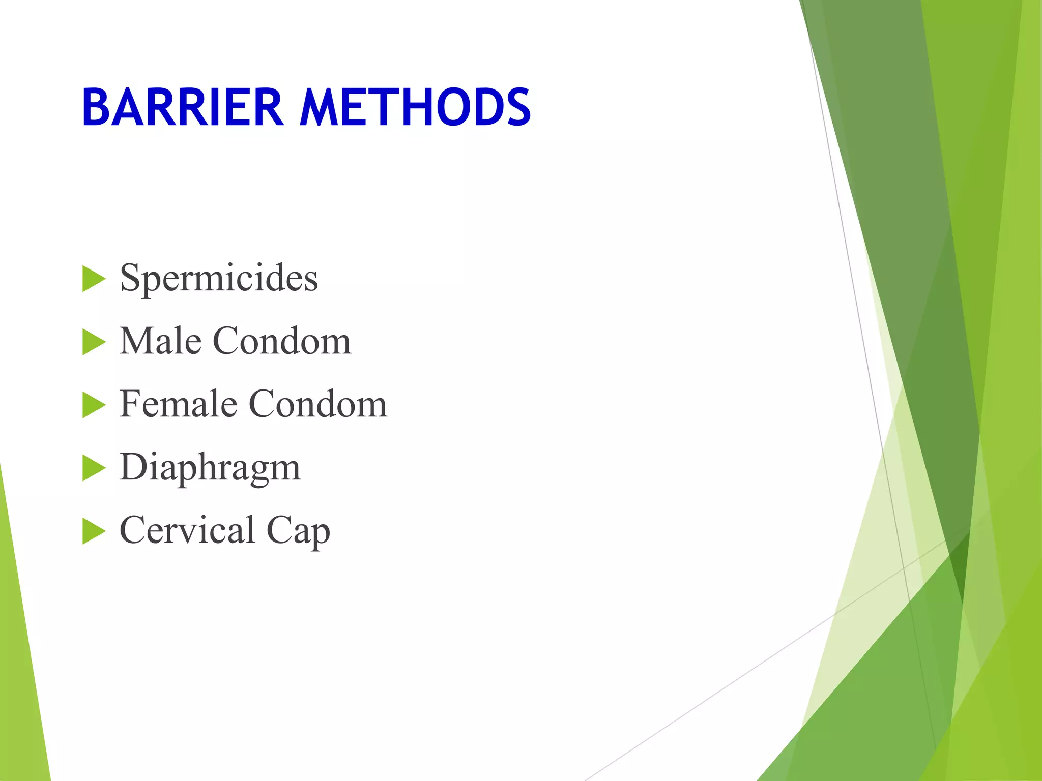 BARRIER METHODS
 Spermicides
 Male Condom
 Female Condom
 Diaphragm
 Cervical Cap
 