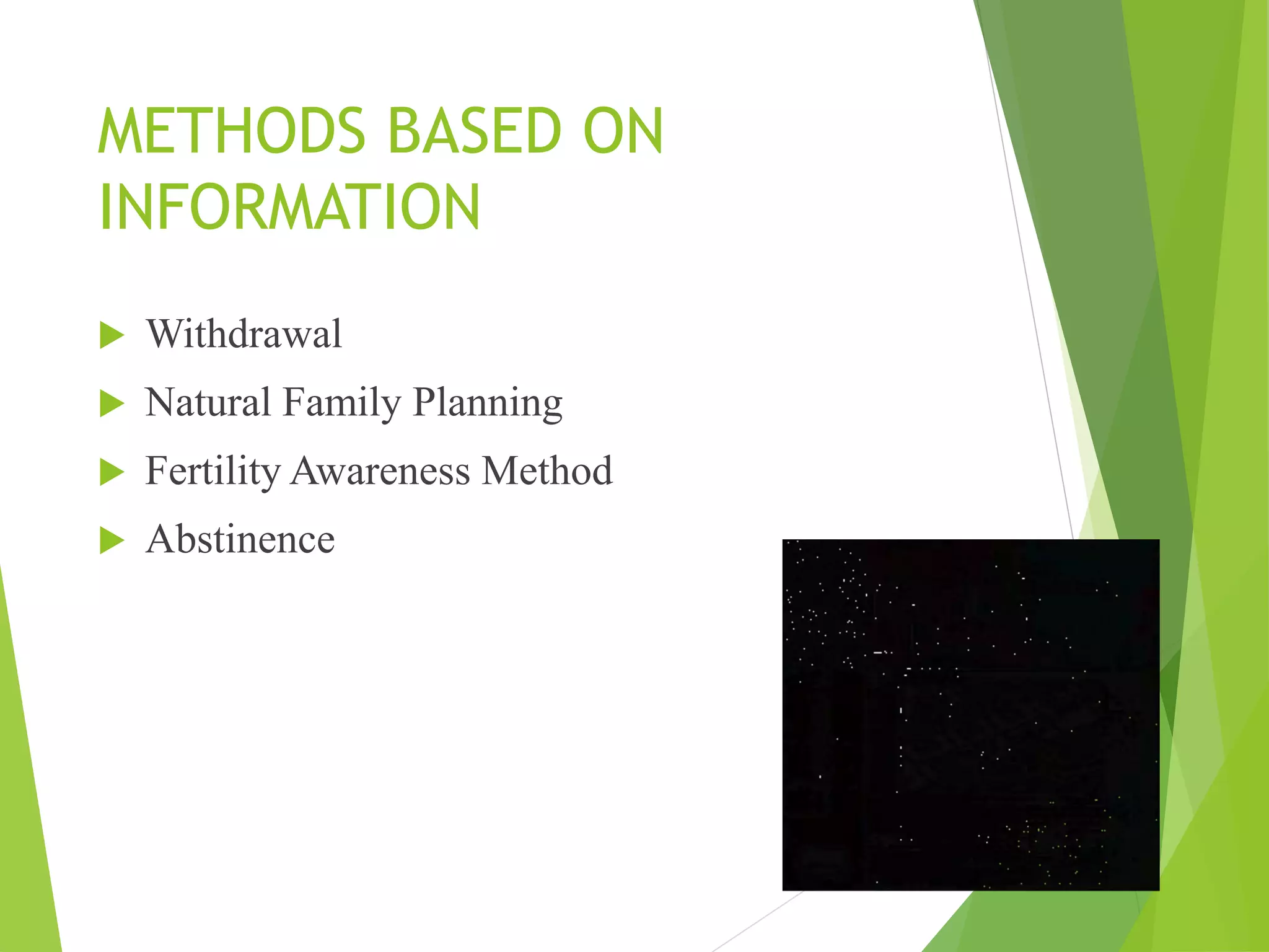METHODS BASED ON
INFORMATION
 Withdrawal
 Natural Family Planning
 Fertility Awareness Method
 Abstinence
 