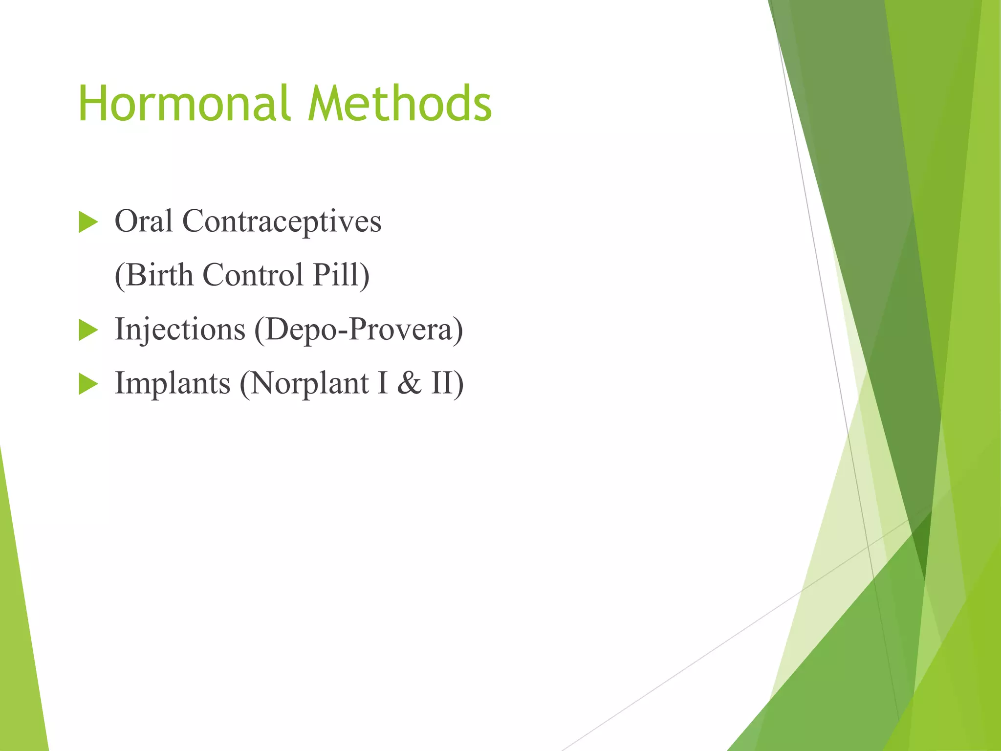 Hormonal Methods
 Oral Contraceptives
(Birth Control Pill)
 Injections (Depo-Provera)
 Implants (Norplant I & II)
 