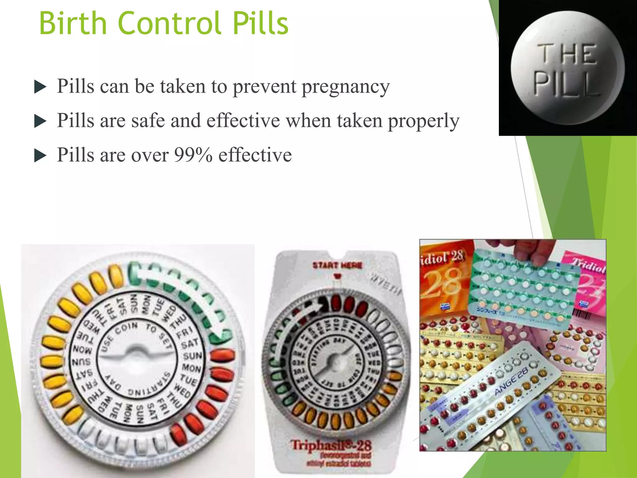 Birth Control Pills
 Pills can be taken to prevent pregnancy
 Pills are safe and effective when taken properly
 Pills are over 99% effective
 