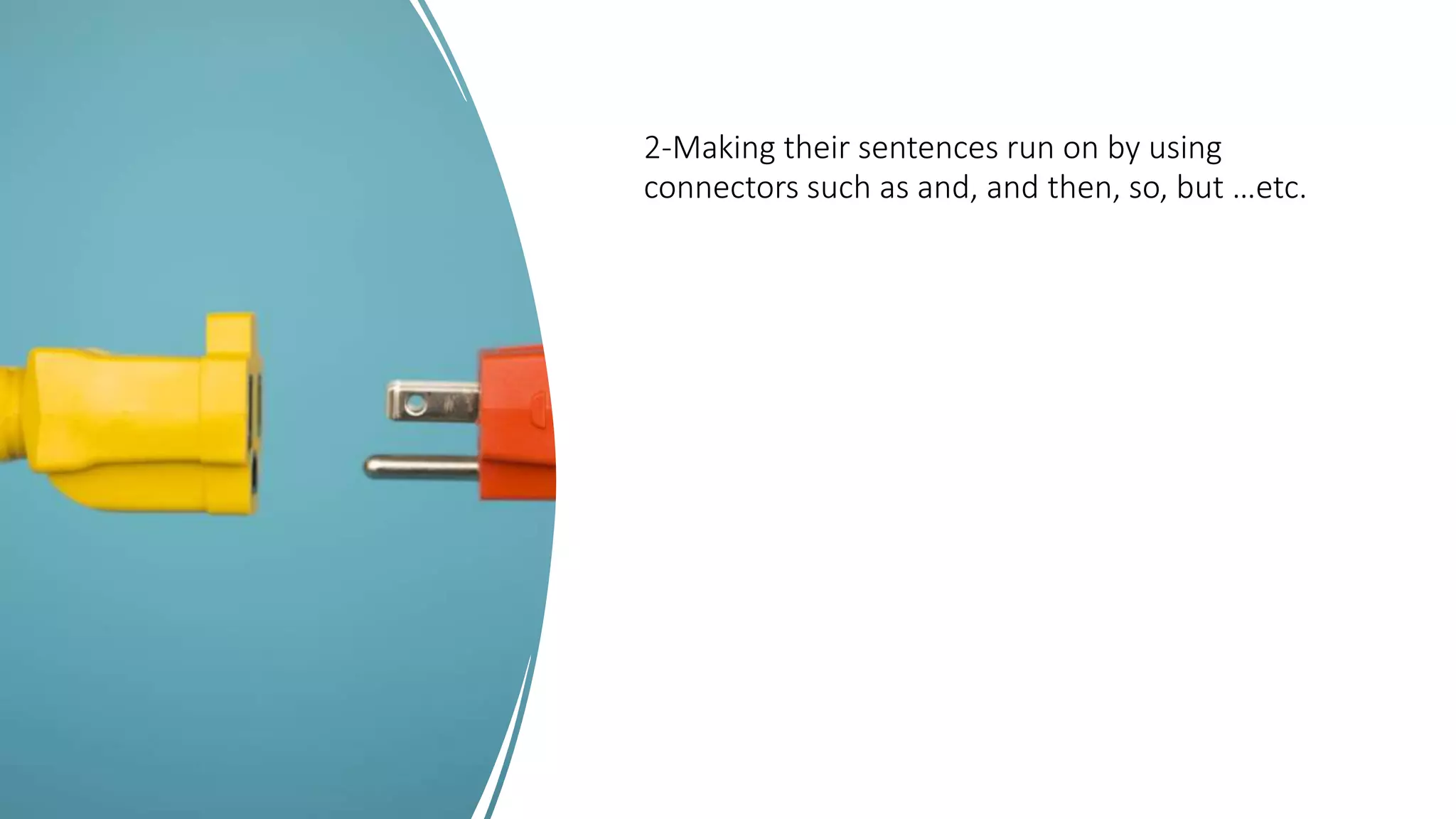 2-Making their sentences run on by using
connectors such as and, and then, so, but …etc.
 