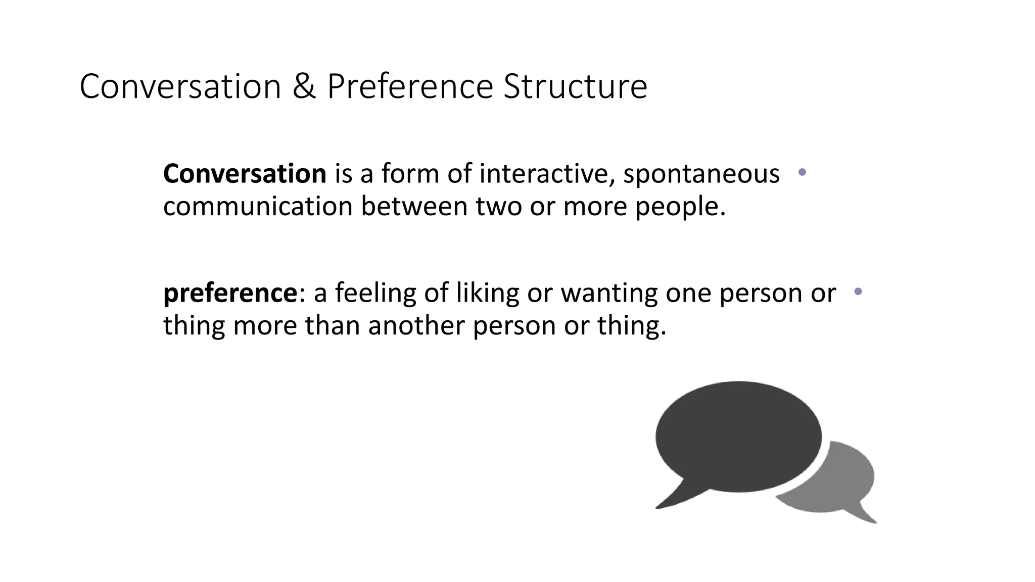 Conversation & Preference Structure
•
Conversation is a form of interactive, spontaneous
communication between two or more people.
•
preference: a feeling of liking or wanting one person or
thing more than another person or thing.
 
