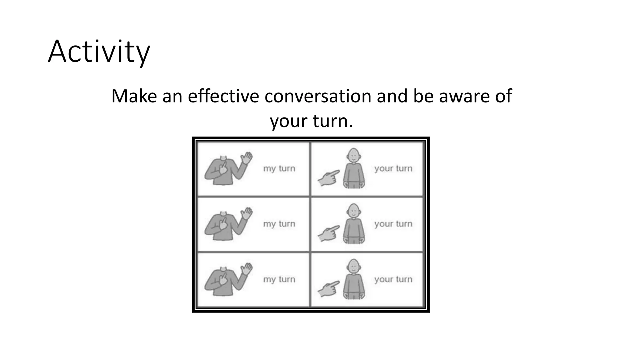 Activity
Make an effective conversation and be aware of
your turn.
 