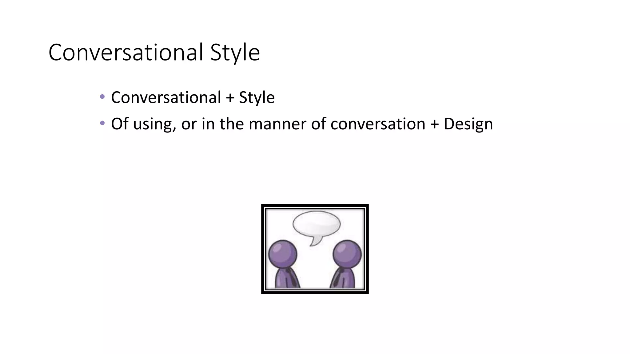 Conversational Style
• Conversational + Style
• Of using, or in the manner of conversation + Design
 