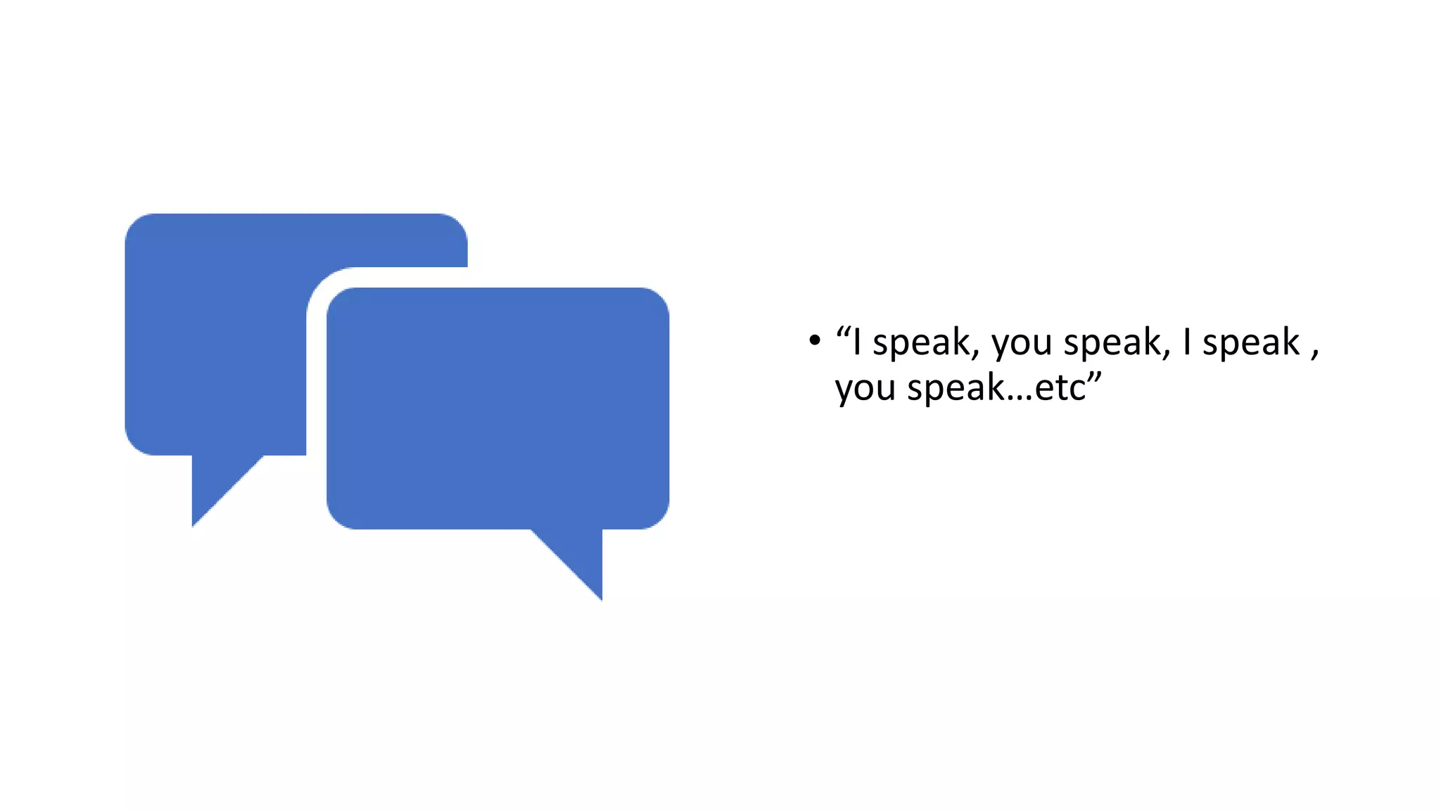 • “I speak, you speak, I speak ,
you speak…etc”
 