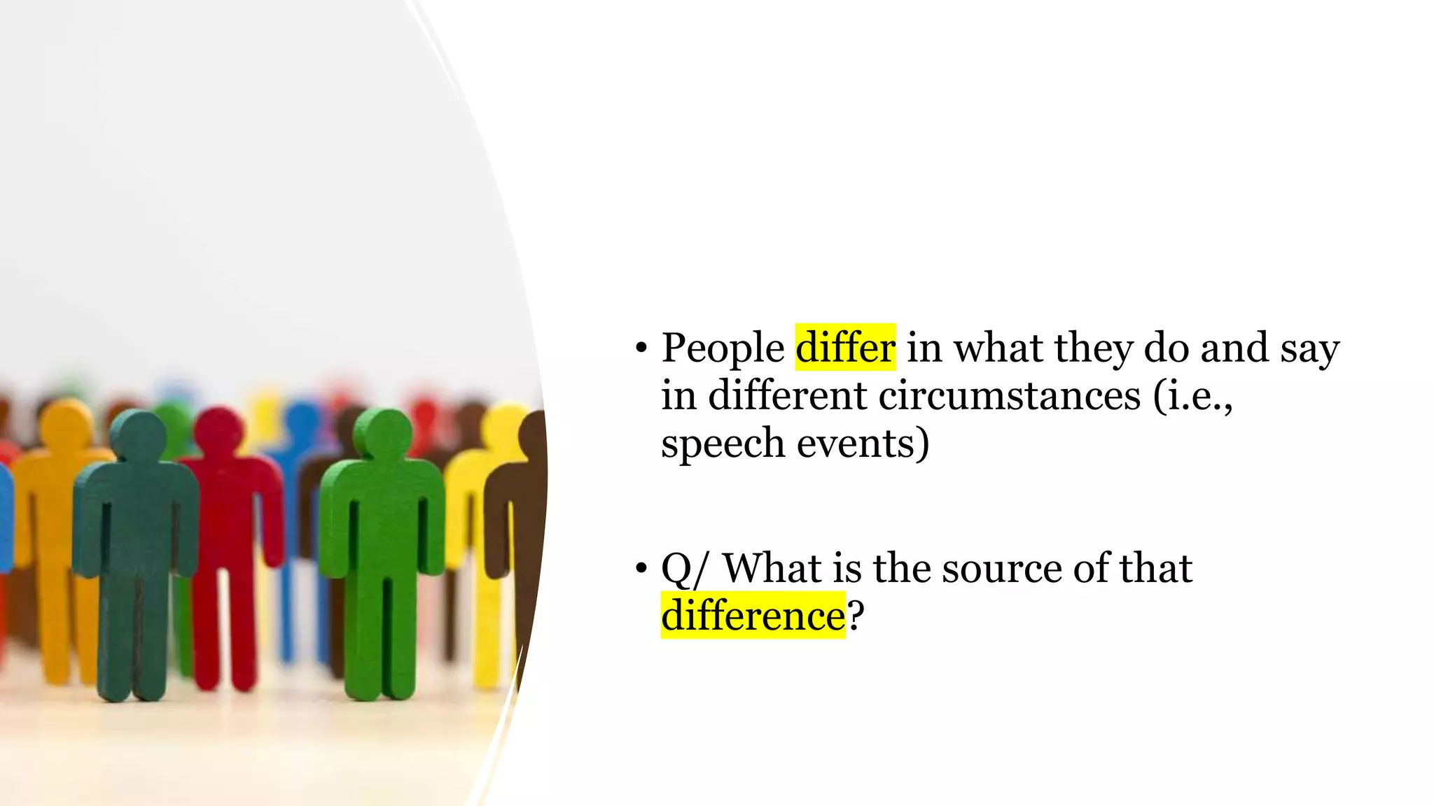 • People differ in what they do and say
in different circumstances (i.e.,
speech events)
• Q/ What is the source of that
difference?
 