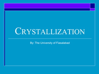 CRYSTALLIZATION
By: The University of Fiasalabad
 