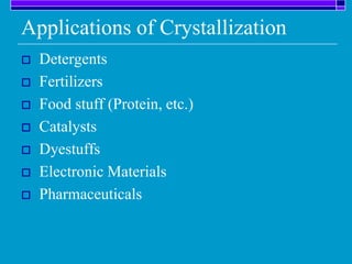 Applications of Crystallization
 Detergents
 Fertilizers
 Food stuff (Protein, etc.)
 Catalysts
 Dyestuffs
 Electronic Materials
 Pharmaceuticals
 