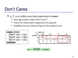 19
Don’t Cares
 x, ?, or z within case item expression in casex
• Does not actually output “don’t cares”!
• Values for wh...