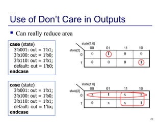 20
Use of Don’t Care in Outputs
 Can really reduce area
case (state)
3’b001: out = 1’b1;
3’b100: out = 1’b0;
3’b110: out ...