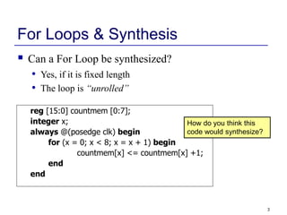 3
For Loops & Synthesis
 Can a For Loop be synthesized?
reg [15:0] countmem [0:7];
integer x;
always @(posedge clk) begin...
