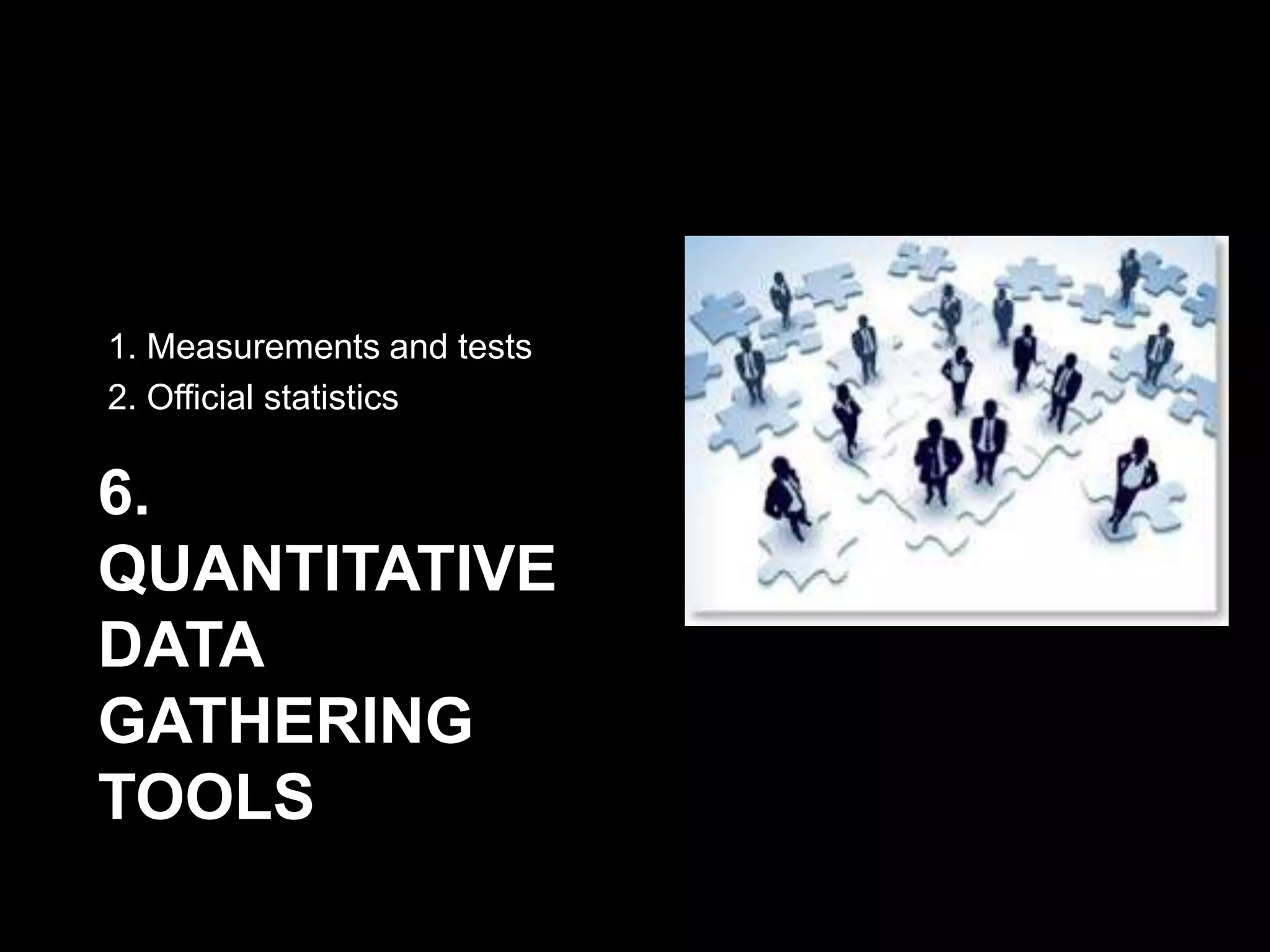 6.
QUANTITATIVE
DATA
GATHERING
TOOLS
1. Measurements and tests
2. Official statistics
 