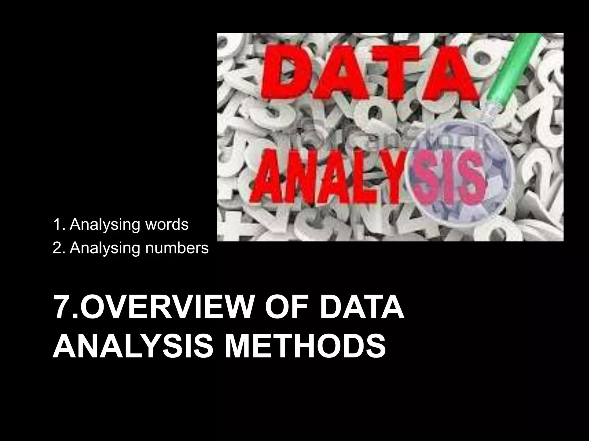 7.OVERVIEW OF DATA
ANALYSIS METHODS
1. Analysing words
2. Analysing numbers
 