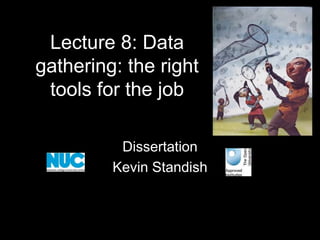 Lecture 8: Data
gathering: the right
tools for the job
Dissertation
Kevin Standish
 
