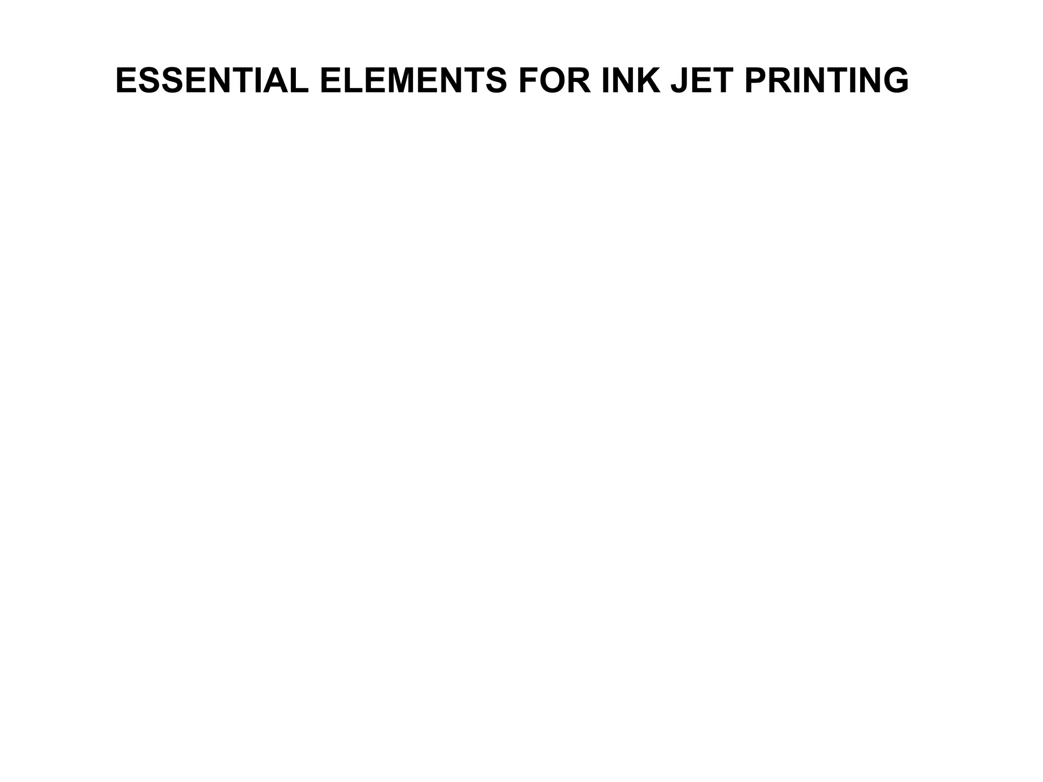 ESSENTIAL ELEMENTS FOR INK JET PRINTING  
