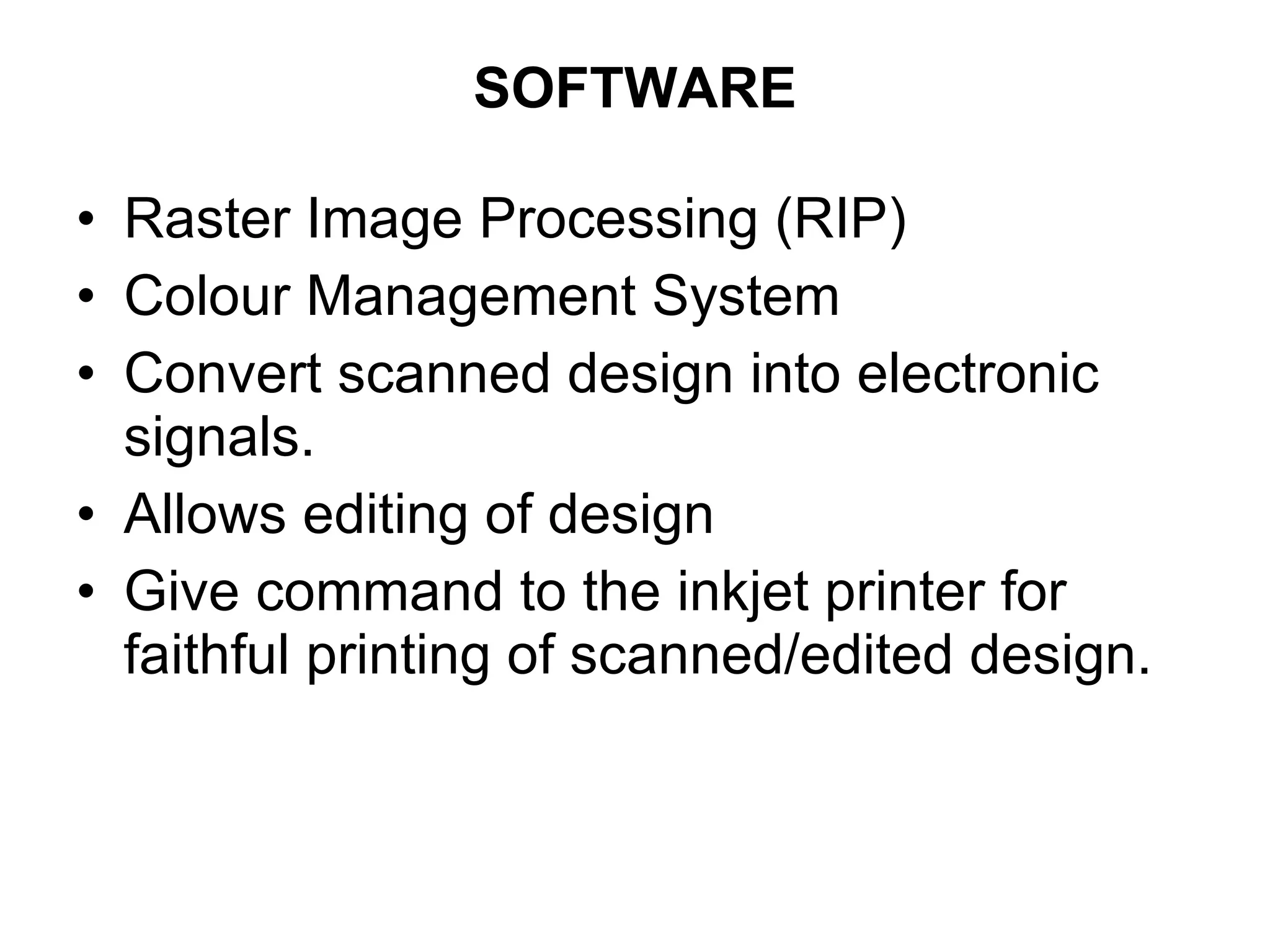 SOFTWARE Raster Image Processing (RIP) Colour Management System Convert scanned design into electronic signals. Allows editing of design Give command to the inkjet printer for faithful printing of scanned/edited design. 