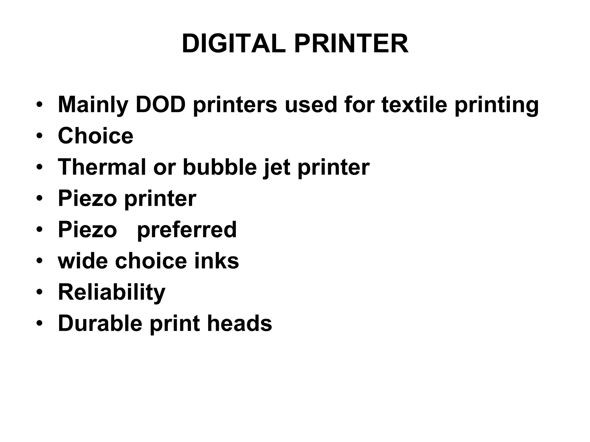 DIGITAL PRINTER Mainly DOD printers used for textile printing Choice Thermal or bubble jet printer Piezo printer Piezo  preferred  wide choice inks Reliability Durable print heads 