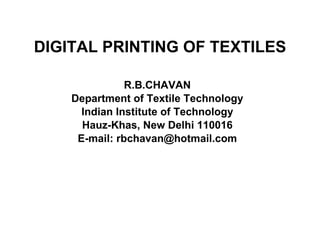DIGITAL PRINTING OF TEXTILES R.B.CHAVAN Department of Textile Technology Indian Institute of Technology Hauz-Khas, New Delhi 110016 E-mail: rbchavan@hotmail.com 
