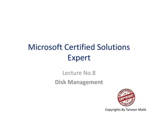 Microsoft Certified Solutions
Expert
Lecture No.8
Disk Management
Copyrights By Tanveer Malik
 