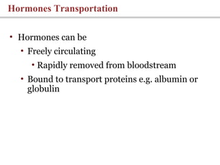 Hormones Transportation
• Hormones can be
• Freely circulating
• Rapidly removed from bloodstream
• Bound to transport proteins e.g. albumin or
globulin
 