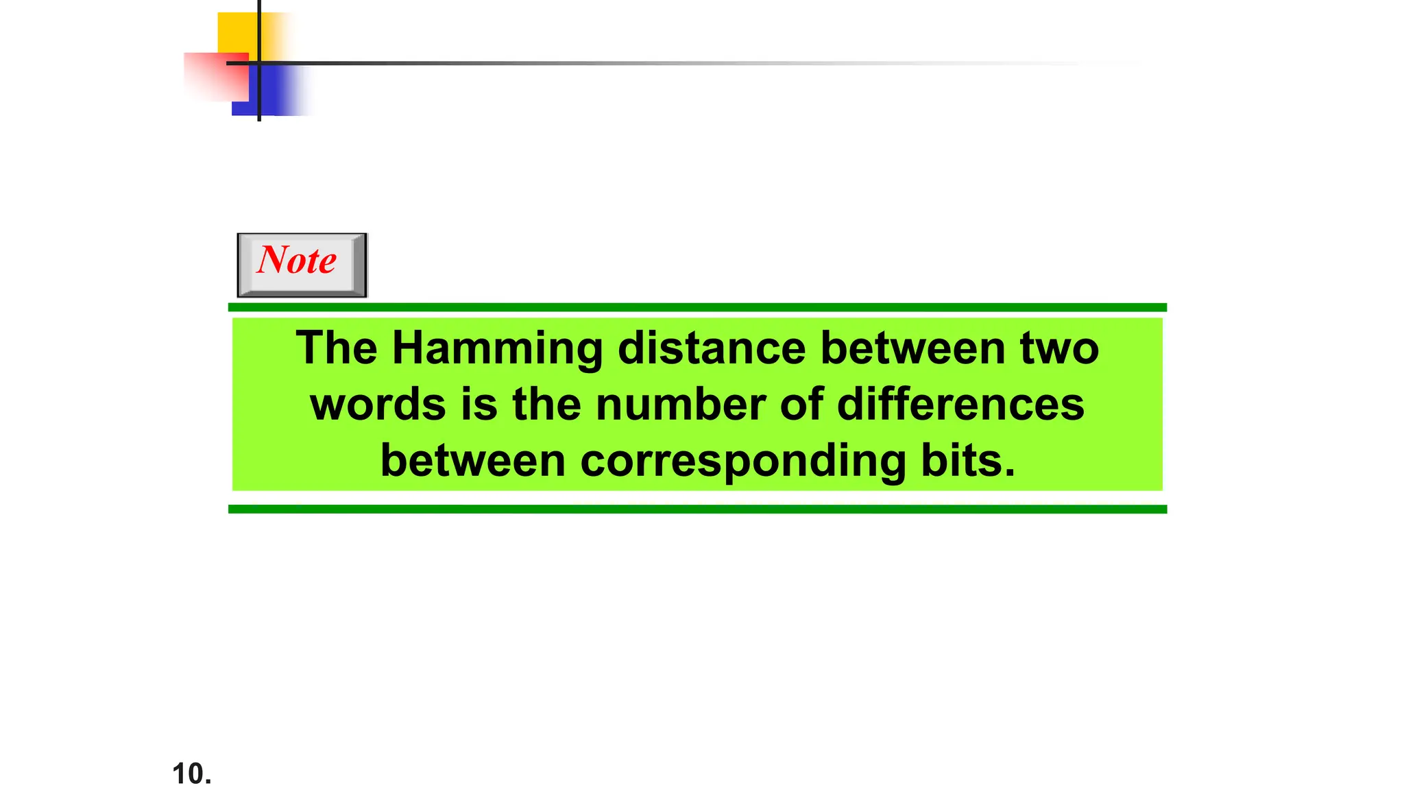10.
The Hamming distance between two
words is the number of differences
between corresponding bits.
Note
 