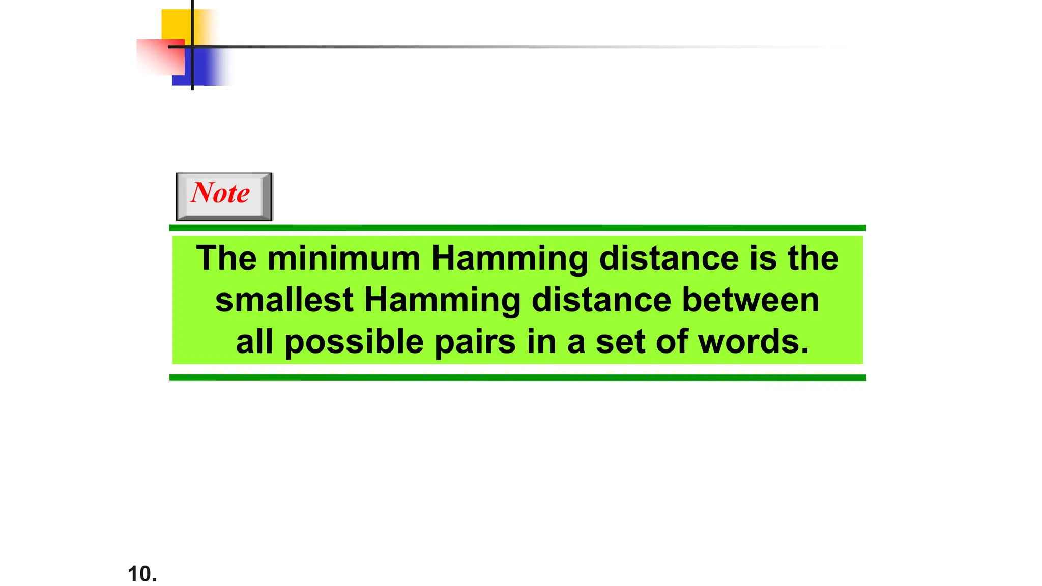 10.
The minimum Hamming distance is the
smallest Hamming distance between
all possible pairs in a set of words.
Note
 