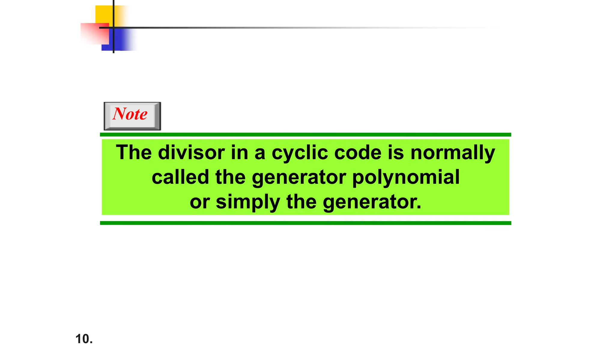 10.
The divisor in a cyclic code is normally
called the generator polynomial
or simply the generator.
Note
 