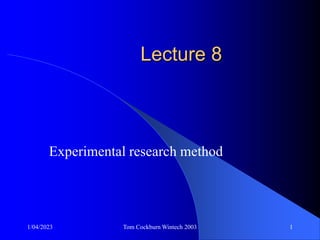 1/04/2023 Tom Cockburn Wintech 2003 1
Lecture 8
Experimental research method
 