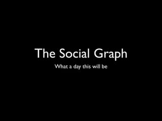 The Social Graph
   What a day this will be
 