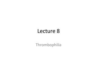 Lecture 
8 
Thrombophilia 
 