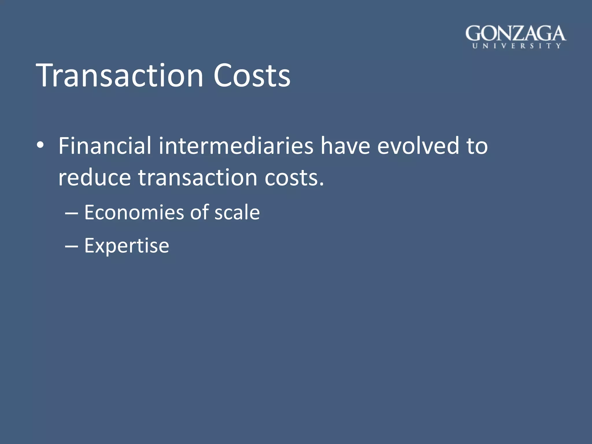 Transaction Costs
• Financial intermediaries have evolved to
reduce transaction costs.
– Economies of scale
– Expertise
 