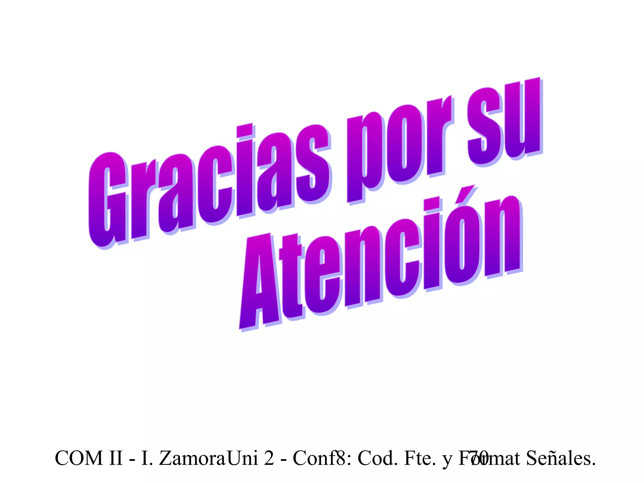 COM II - I. Zamora U n i 2 - Conf8: Cod. Fte. y F7o0rmat Señales. 
