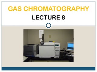 GAS CHROMATOGRAPHY
     LECTURE 8
 