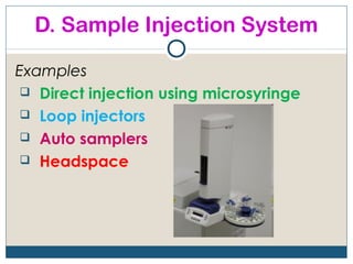 D. Sample Injection System

Examples
  Direct injection using microsyringe
  Loop injectors
  Auto samplers
  Headspace
 