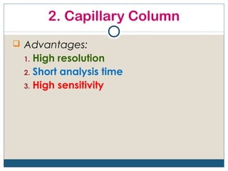 2. Capillary Column
 Advantages:
 1. High resolution
 2. Short analysis time
 3. High sensitivity
 