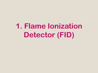 1. Flame Ionization
   Detector (FID)
 