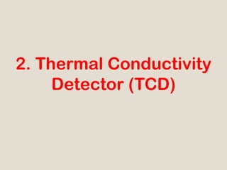 2. Thermal Conductivity
     Detector (TCD)
 