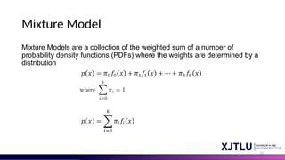 12
Mixture Model
Mixture Models are a collection of the weighted sum of a number of
probability density functions (PDFs) where the weights are determined by a
distribution
 